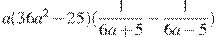 a(36a^2-25)(\frac{1}{6a+5}-\frac{1}{6a-5})