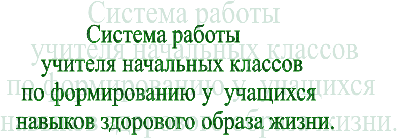 Система работы   
 учителя начальных классов 
по формированию у  учащихся 
 навыков здорового образа жизни.
