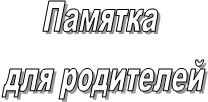 Памятка 
для родителей