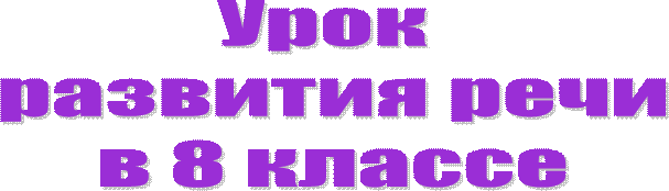 Урок
 развития речи
 в 8 классе
