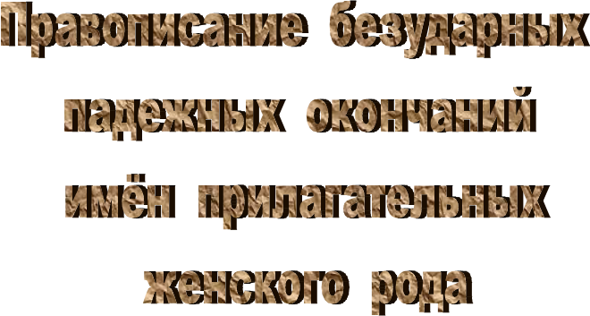 Правописание  безударных  
падежных  окончаний 
имён  прилагательных
женского  рода