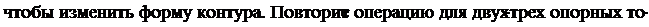 Надпись: чтобы изменить форму контура. Повторите операцию для двух-трех опорных то-