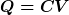 \boldsymbol{Q = CV}