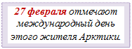 Надпись: 27 февраля отмечают международный день этого жителя Арктики.