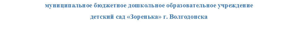 муниципальное бюджетное дошкольное образовательное учреждение
детский сад «Зоренька» г. Волгодонска

