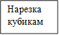 Нарезка кубикам