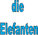 die 
Elefanten