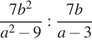  дробь: чис­ли­тель: 7b в квад­ра­те , зна­ме­на­тель: a в квад­ра­те минус 9 конец дроби : дробь: чис­ли­тель: 7b, зна­ме­на­тель: a минус 3 конец дроби 