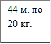 44 м. по 20 кг.