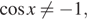  косинус x не равно минус 1,