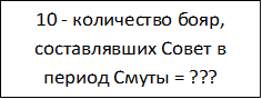 10 - количество бояр, составлявших Совет в период Смуты = ???