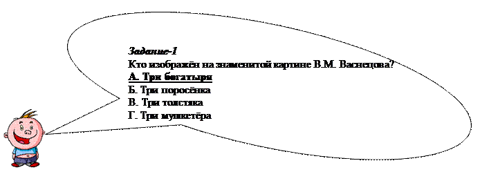 Овальная выноска: Задание-1
Кто изображён на знаменитой картине В.М. Васнецова?
А. Три богатыря
Б. Три поросёнка
В. Три толстяка
Г. Три мушкетёра
