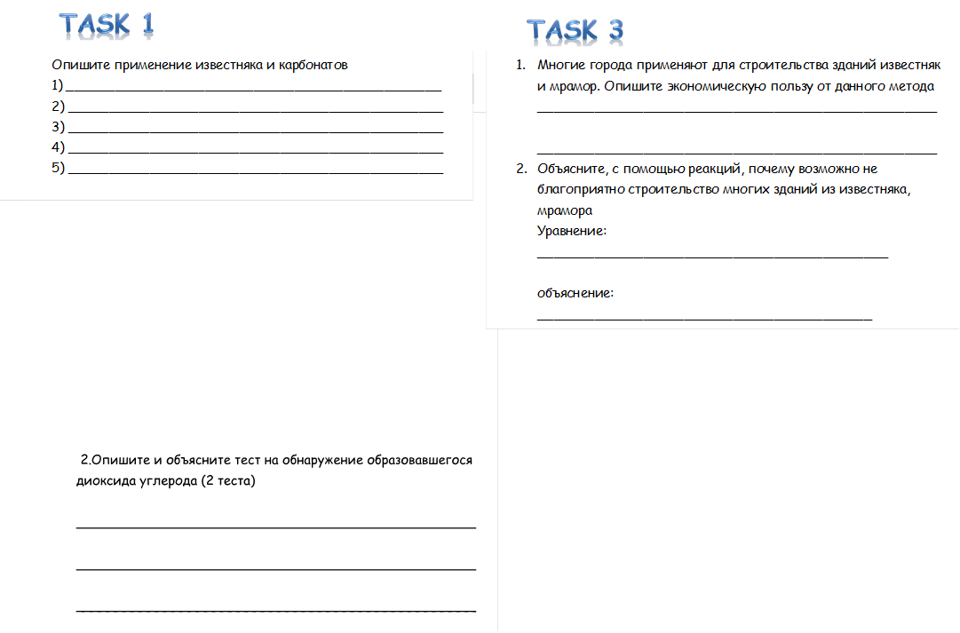 TASK 1

,Опишите применение известняка и карбонатов
1) ______________________________________________
2) ______________________________________________
3) ______________________________________________
4) ______________________________________________
5) ______________________________________________


,TASK 3

,1.	Многие города применяют для строительства зданий известняк и мрамор. Опишите экономическую пользу от данного метода _________________________________________________

_________________________________________________
2.	Объясните, с помощью реакций, почему возможно не благоприятно строительство многих зданий из известняка, мрамора 
Уравнение: ___________________________________________

объяснение: _________________________________________

__________________________________________________





,TASK 3

