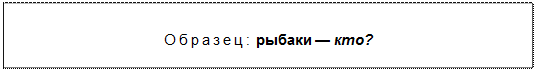 Text Box: Образец: рыбаки — кто?