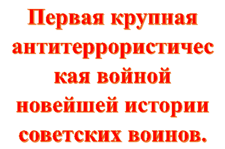 Первая крупная антитеррористическая войной новейшей истории советских воинов.



