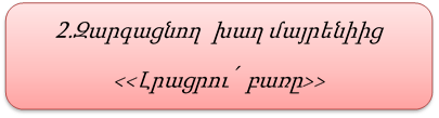 2.Զարգացնող  խաղ մայրենիից 
<<Լրացրու՛  բառը>>

