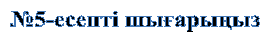 №5-есепті шығарыңыз