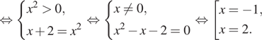  равносильно система выражений x в квадрате больше 0,x плюс 2=x в квадрате конец системы . равносильно система выражений x не равно 0,x в квадрате минус x минус 2=0 конец системы . равносильно совокупность выражений x= минус 1,x=2. конец совокупности . 