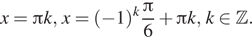 Описание: x= Пи k, x= левая круглая скобка минус 1 правая круглая скобка в степени k дробь: числитель: Пи , знаменатель: 6 конец дроби плюс Пи k,k принадлежит Z . 