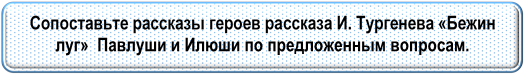 Сопоставьте рассказы героев рассказа И. Тургенева «Бежин луг»  Павлуши и Илюши по предложенным вопросам.

