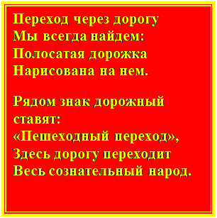 Надпись: Переход через дорогу 
Мы всегда найдем: 
Полосатая дорожка 
Нарисована на нем. 
Рядом знак дорожный ставят: 
«Пешеходный переход», 
Здесь дорогу переходит 
Весь сознательный народ. 

