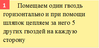        	Помещаем один гвоздь горизонтально и при помощи шляпок цепляем за него 5 других гвоздей на каждую сторону,1