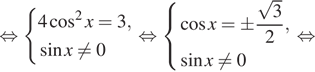  равносильно система выражений 4 косинус в квадрате x=3, синус x не равно 0 конец системы . равносильно система выражений косинус x=pm дробь: числитель: корень из 3, знаменатель: 2 конец дроби , синус x не равно 0 конец системы . равносильно 