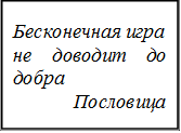 Бесконечная игра
не доводит до добра
            Пословица
