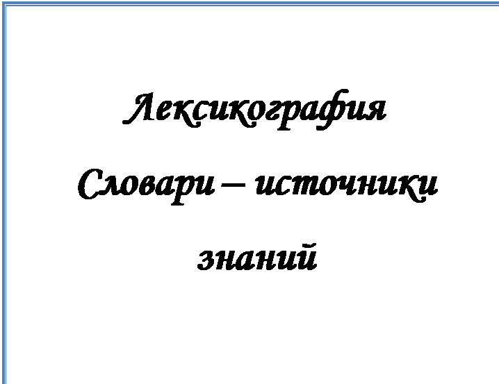 Надпись: Лексикография
Словари – источники знаний

