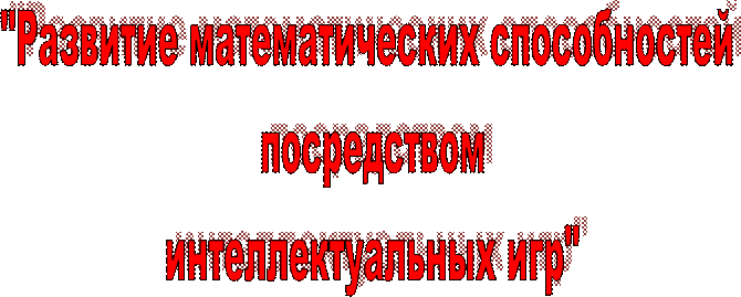 "Развитие математических способностей
 посредством
 интеллектуальных игр"