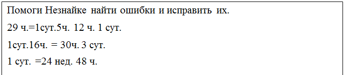 Надпись: Помоги Незнайке найти ошибки и исправить их.
29 ч.=1сут.5ч. 12 ч. 1 cут.
1сут.16ч. = 30ч. 3 сут.
1 сут. =24 нед. 48 ч.
