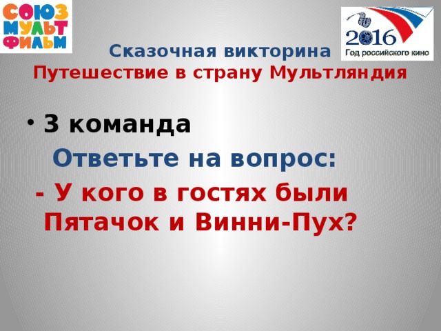 Сказочная викторина  Путешествие в страну Мультляндия  3 команда  Ответьте на вопрос:  - У кого в гостях были Пятачок и Винни-Пух?