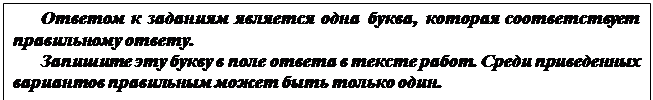 Надпись: Ответом к заданиям является одна буква, которая соответствует  правильному ответу. 
Запишите эту букву в поле ответа в тексте работ. Среди приведенных вариантов правильным может быть только один.
