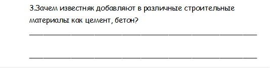 3.Зачем известняк добавляют в различные строительные материалы как цемент, бетон?
_________________________________________________

_________________________________________________







