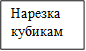 Нарезка кубикам