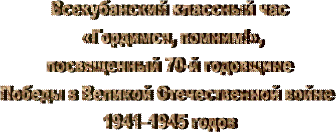 Всекубанский классный час
 «Гордимся, помним!»,
посвященный 70-й годовщине
Победы в Великой Отечественной войне 
1941–1945 годов
