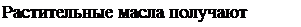 Надпись: Растительные масла получают из … . 