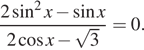 Описание:  дробь: числитель: 2 синус в квадрате x минус синус x, знаменатель: 2 косинус x минус корень из 3 конец дроби =0. 