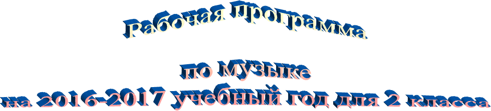  Рабочая программа

 по музыке
 на 2016-2017 учебный год для 2 класса
