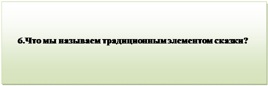 Надпись:                                 
     6.Что мы называем традиционным элементом сказки?
           
      
      
                                           
      

         


          

