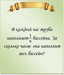  

В каждый час труба наполняет 1/6 бассейна. За сколько часов  она наполнит весь бассейн?
