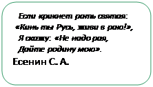 Скругленный прямоугольник: Если крикнет рать святая: «Кинь ты Русь, живи в раю!»,
Я скажу: «Не надо рая, 
Дайте родину мою». 
Есенин С. А.
