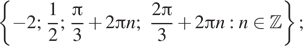  левая фигурная скобка минус 2; дробь: числитель: 1, знаменатель: 2 конец дроби ; дробь: числитель: Пи , знаменатель: 3 конец дроби плюс 2 Пи n; дробь: числитель: 2 Пи , знаменатель: 3 конец дроби плюс 2 Пи n :n принадлежит Z правая фигурная скобка ; 