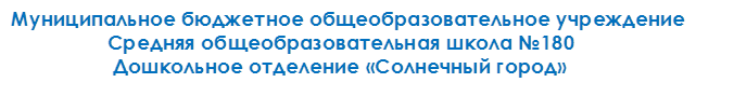 Муниципальное бюджетное общеобразовательное учреждение
                 Средняя общеобразовательная школа №180
                  Дошкольное отделение «Солнечный город»
