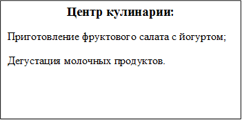 Центр кулинарии:
Приготовление фруктового салата с йогуртом;
Дегустация молочных продуктов.
