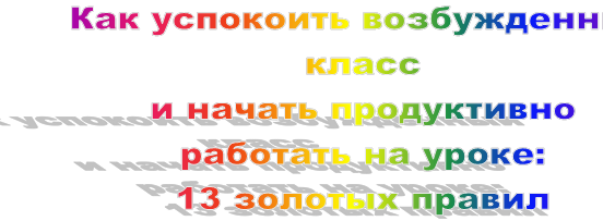 Как успокоить возбужденный класс 
и начать продуктивно 
работать на уроке: 
13 золотых правил
