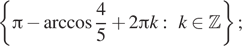 Описание:  левая фигурная скобка Пи минус арккосинус дробь: числитель: 4, знаменатель: 5 конец дроби плюс 2 Пи k:~k принадлежит Z правая фигурная скобка ;