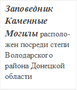 Заповедник Каменные Могилы располо-жен посреди степи Володарского района Донецкой области

