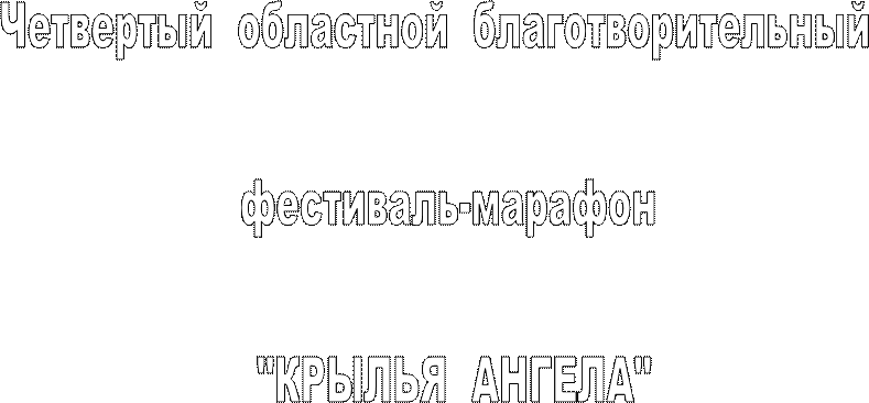 Четвертый  областной  благотворительный  

фестиваль-марафон
 
 "КРЫЛЬЯ  АНГЕЛА"