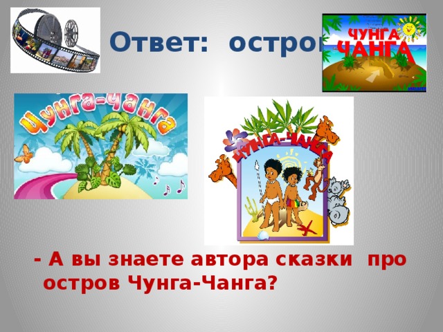 Ответ: остров        - А вы знаете автора сказки про остров Чунга-Чанга?